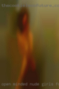 Open-minded nude girls friends, for good kinky fun.